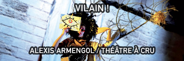 VILAIN ! - ALEXIS ARMENGOL / THÃÃTRE Ã CRU